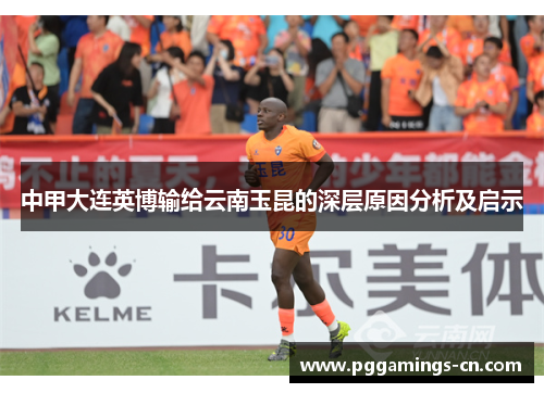 中甲大连英博输给云南玉昆的深层原因分析及启示 中甲大连英博输给云南玉昆的深层原因分析及启示