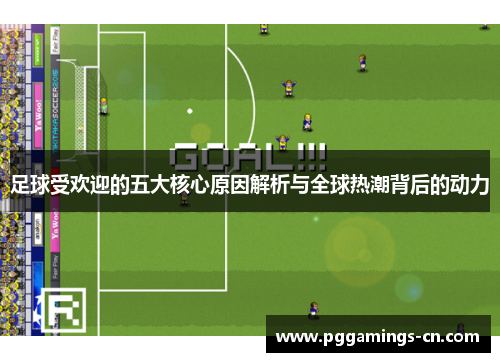 足球受欢迎的五大核心原因解析与全球热潮背后的动力