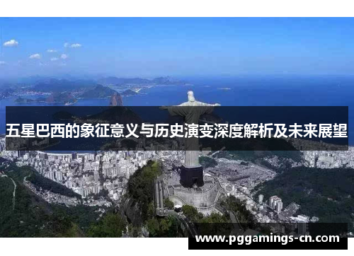 五星巴西的象征意义与历史演变深度解析及未来展望