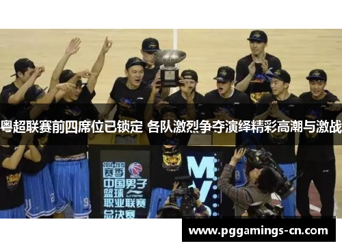 粤超联赛前四席位已锁定 各队激烈争夺演绎精彩高潮与激战