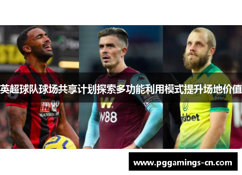 英超球队球场共享计划探索多功能利用模式提升场地价值 英超球队球场共享计划探索多功能利用模式提升场地价值
