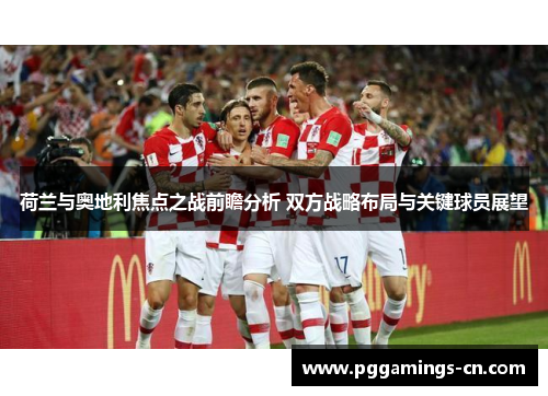 荷兰与奥地利焦点之战前瞻分析 双方战略布局与关键球员展望 荷兰与奥地利焦点之战前瞻分析 双方战略布局与关键球员展望