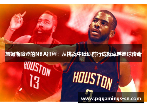 詹姆斯哈登的NBA征程：从挑战中砥砺前行成就卓越篮球传奇
