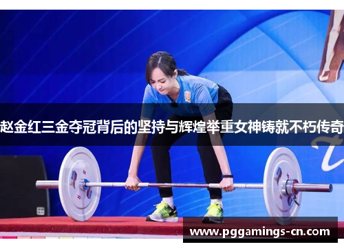 赵金红三金夺冠背后的坚持与辉煌举重女神铸就不朽传奇