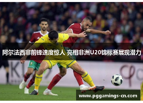 阿尔法西非前锋速度惊人 亮相非洲U20锦标赛展现潜力