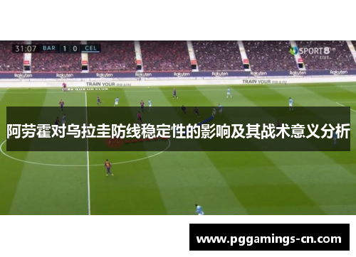 阿劳霍对乌拉圭防线稳定性的影响及其战术意义分析