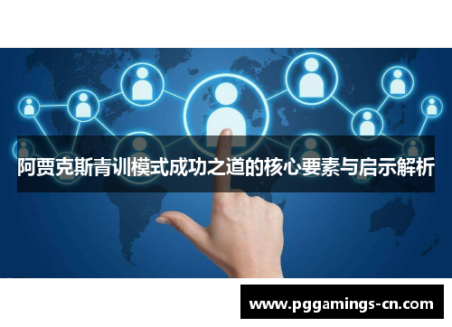 阿贾克斯青训模式成功之道的核心要素与启示解析 阿贾克斯青训模式成功之道的核心要素与启示解析