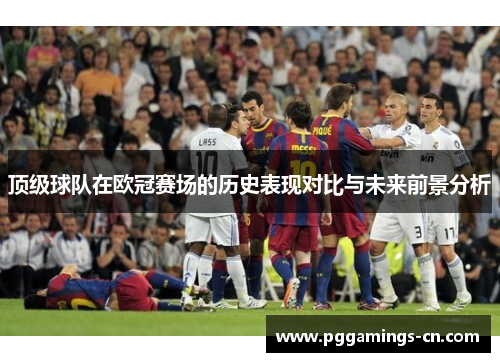 顶级球队在欧冠赛场的历史表现对比与未来前景分析