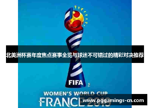 北美洲杯赛年度焦点赛事全览与球迷不可错过的精彩对决推荐 北美洲杯赛年度焦点赛事全览与球迷不可错过的精彩对决推荐