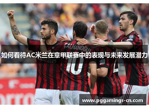 如何看待AC米兰在意甲联赛中的表现与未来发展潜力