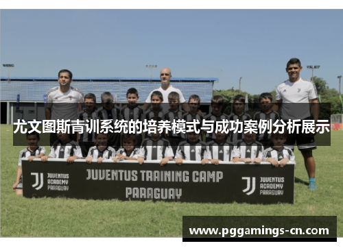 尤文图斯青训系统的培养模式与成功案例分析展示 尤文图斯青训系统的培养模式与成功案例分析展示