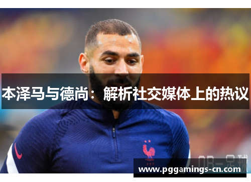 本泽马与德尚：解析社交媒体上的热议