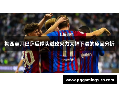 梅西离开巴萨后球队进攻火力大幅下滑的原因分析 梅西离开巴萨后球队进攻火力大幅下滑的原因分析