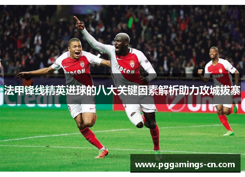 法甲锋线精英进球的八大关键因素解析助力攻城拔寨