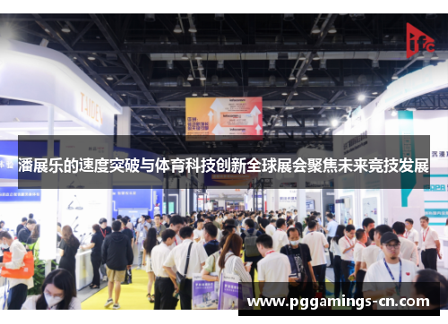 潘展乐的速度突破与体育科技创新全球展会聚焦未来竞技发展 潘展乐的速度突破与体育科技创新全球展会聚焦未来竞技发展