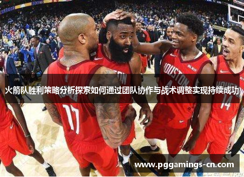 火箭队胜利策略分析探索如何通过团队协作与战术调整实现持续成功 火箭队胜利策略分析探索如何通过团队协作与战术调整实现持续成功