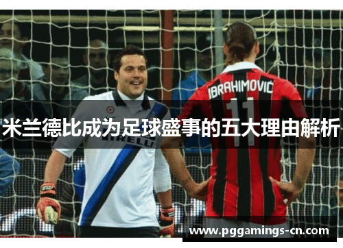 米兰德比成为足球盛事的五大理由解析 米兰德比成为足球盛事的五大理由解析