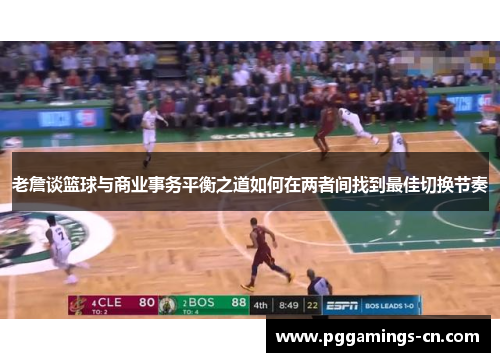 老詹谈篮球与商业事务平衡之道如何在两者间找到最佳切换节奏 老詹谈篮球与商业事务平衡之道如何在两者间找到最佳切换节奏