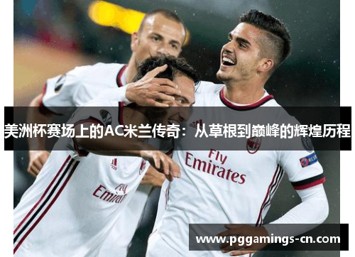 美洲杯赛场上的AC米兰传奇:从草根到巅峰的辉煌历程 美洲杯赛场上的AC米兰传奇:从草根到巅峰的辉煌历程