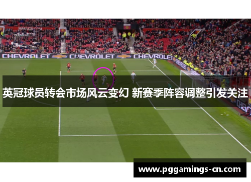 英冠球员转会市场风云变幻 新赛季阵容调整引发关注 英冠球员转会市场风云变幻 新赛季阵容调整引发关注