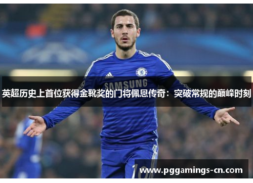 英超历史上首位获得金靴奖的门将佩恩传奇:突破常规的巅峰时刻 英超历史上首位获得金靴奖的门将佩恩传奇:突破常规的巅峰时刻