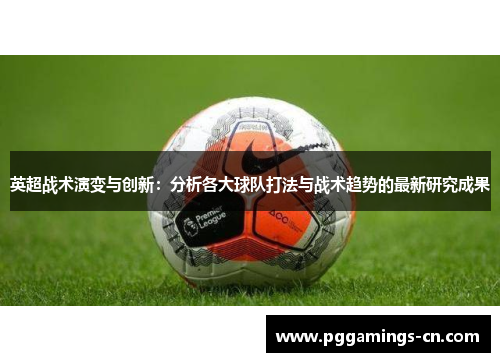 英超战术演变与创新:分析各大球队打法与战术趋势的最新研究成果 英超战术演变与创新:分析各大球队打法与战术趋势的最新研究成果