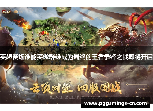 英超赛场谁能笑傲群雄成为最终的王者争锋之战即将开启 英超赛场谁能笑傲群雄成为最终的王者争锋之战即将开启