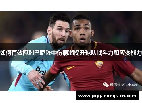 如何有效应对巴萨阵中伤病潮提升球队战斗力和应变能力 如何有效应对巴萨阵中伤病潮提升球队战斗力和应变能力