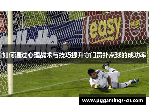 如何通过心理战术与技巧提升守门员扑点球的成功率 如何通过心理战术与技巧提升守门员扑点球的成功率