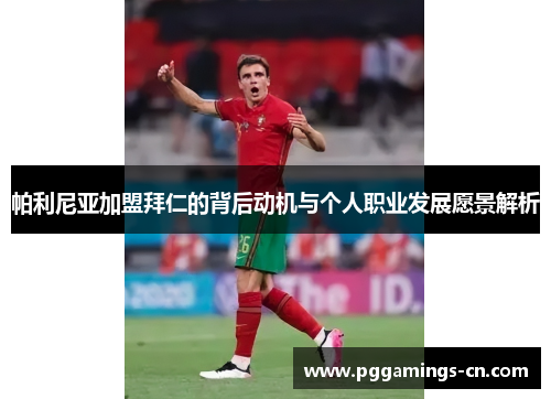 帕利尼亚加盟拜仁的背后动机与个人职业发展愿景解析 帕利尼亚加盟拜仁的背后动机与个人职业发展愿景解析