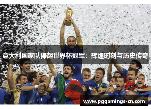 意大利国家队捧起世界杯冠军:辉煌时刻与历史传奇 意大利国家队捧起世界杯冠军:辉煌时刻与历史传奇