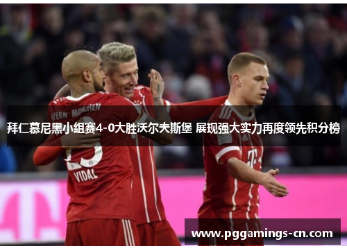 拜仁慕尼黑小组赛4-0大胜沃尔夫斯堡 展现强大实力再度领先积分榜 拜仁慕尼黑小组赛4-0大胜沃尔夫斯堡 展现强大实力再度领先积分榜