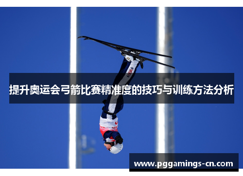 提升奥运会弓箭比赛精准度的技巧与训练方法分析 提升奥运会弓箭比赛精准度的技巧与训练方法分析