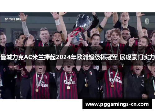 曼城力克AC米兰捧起2024年欧洲超级杯冠军 展现豪门实力 曼城力克AC米兰捧起2024年欧洲超级杯冠军 展现豪门实力