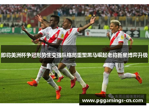 即将美洲杯争冠形势生变强队格局重塑黑马崛起老将新星博弈升级 即将美洲杯争冠形势生变强队格局重塑黑马崛起老将新星博弈升级