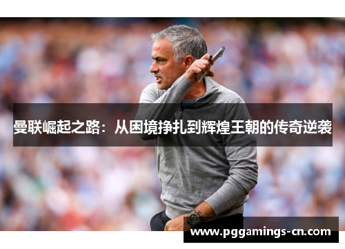 曼联崛起之路:从困境挣扎到辉煌王朝的传奇逆袭 曼联崛起之路:从困境挣扎到辉煌王朝的传奇逆袭