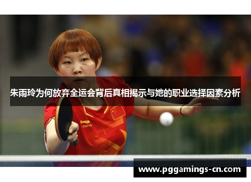 朱雨玲为何放弃全运会背后真相揭示与她的职业选择因素分析