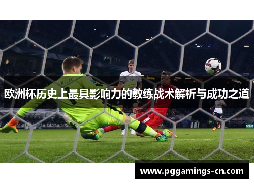 欧洲杯历史上最具影响力的教练战术解析与成功之道