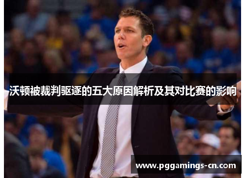 沃顿被裁判驱逐的五大原因解析及其对比赛的影响