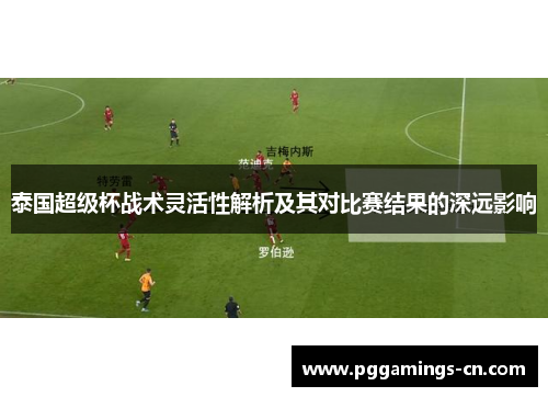 泰国超级杯战术灵活性解析及其对比赛结果的深远影响