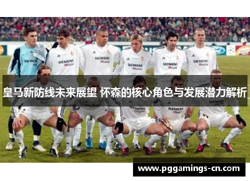 皇马新防线未来展望 怀森的核心角色与发展潜力解析
