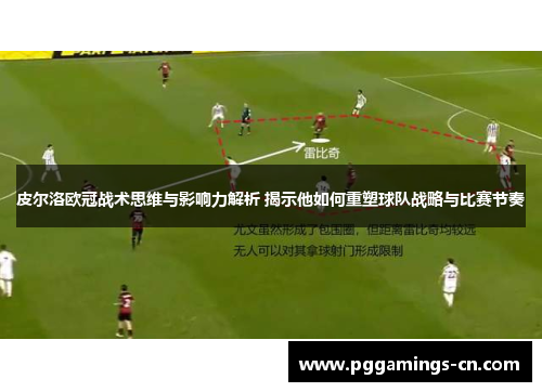 皮尔洛欧冠战术思维与影响力解析 揭示他如何重塑球队战略与比赛节奏