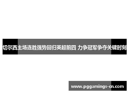 切尔西主场连胜强势回归英超前四 力争冠军争夺关键时刻