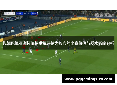 以姆巴佩亚洲杯临场发挥评估为核心的比赛价值与战术影响分析