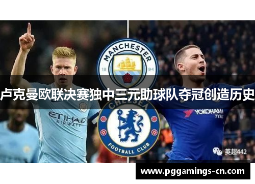 卢克曼欧联决赛独中三元助球队夺冠创造历史