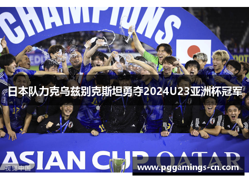 日本队力克乌兹别克斯坦勇夺2024U23亚洲杯冠军