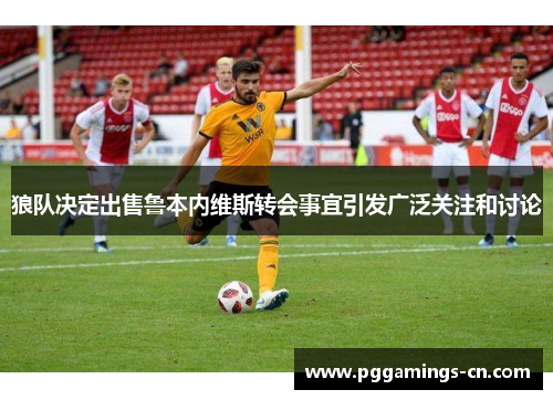 狼队决定出售鲁本内维斯转会事宜引发广泛关注和讨论
