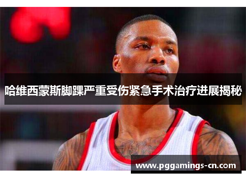 哈维西蒙斯脚踝严重受伤紧急手术治疗进展揭秘 哈维西蒙斯脚踝严重受伤紧急手术治疗进展揭秘