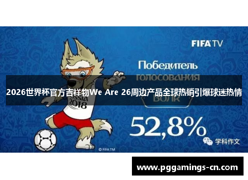 2026世界杯官方吉祥物We Are 26周边产品全球热销引爆球迷热情 2026世界杯官方吉祥物We Are 26周边产品全球热销引爆球迷热情