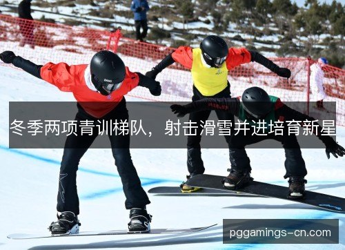 冬季两项青训梯队,射击滑雪并进培育新星 冬季两项青训梯队,射击滑雪并进培育新星